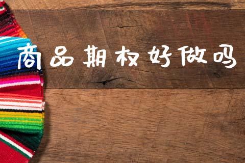 商品期权好做吗_https://m.lcpcjs.com_恒指期货保证金_第1张