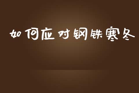 如何应对钢铁寒冬_https://m.lcpcjs.com_期货交易_第1张