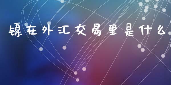 镍在外汇交易里是什么_https://m.lcpcjs.com_期货交易_第1张