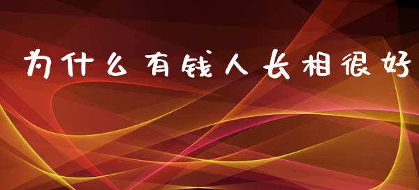 为什么有钱人长相很好_https://m.lcpcjs.com_恒指期货保证金_第1张