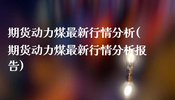 期货动力煤最新行情分析(期货动力煤最新行情分析报告)_https://m.lcpcjs.com_期货交易时间_第1张