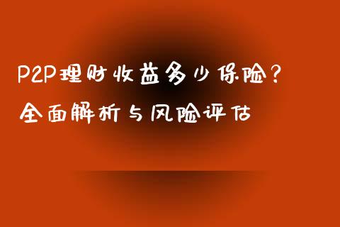 P2P理财收益多少保险？全面解析与风险评估_https://m.lcpcjs.com_恒指期货保证金_第1张
