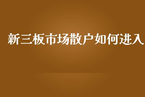 新三板市场散户如何进入_https://m.lcpcjs.com_白银期货保证金_第1张