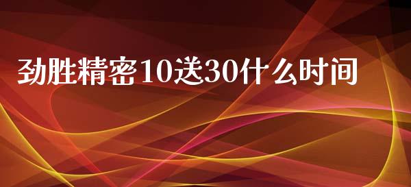 劲胜精密10送30什么时间_https://m.lcpcjs.com_恒指期货保证金_第1张