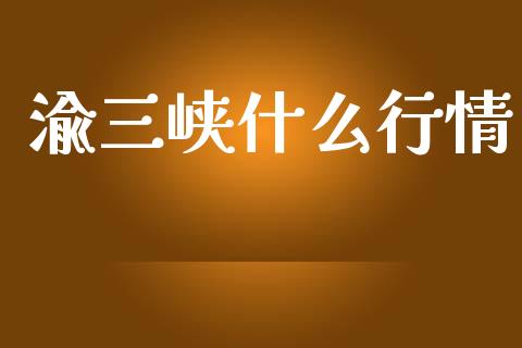 渝三峡什么行情_https://m.lcpcjs.com_期货交易时间_第1张