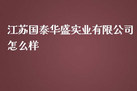 江苏国泰华盛实业有限公司怎么样_https://m.lcpcjs.com_恒指期货保证金_第1张