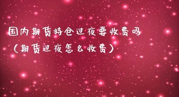 国内期货持仓过夜要收费吗（期货过夜怎么收费）_https://m.lcpcjs.com_恒指期货保证金_第1张