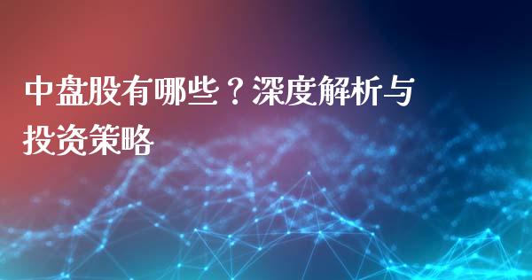 中盘股有哪些?深度解析与投资策略_期货交易_第1张_白银期货保证金_期货交易_恒指期货保证金_期货交易时间 中盘股有哪些?深度解析与投资策略_https://m.lcpcjs.com_期货交易_第1张