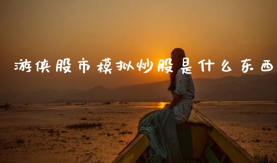 游侠股市模拟炒股是什么东西_https://m.lcpcjs.com_恒指期货保证金_第1张