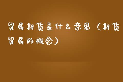 贸易期货是什么意思（期货贸易的概念）_https://m.lcpcjs.com_期货交易_第1张