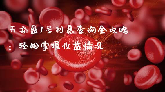 天添盈1号利息查询全攻略:轻松掌握收益情况_白银期货保证金_第1张_白银期货保证金_期货交易_恒指期货保证金_期货交易时间 天添盈1号利息查询全攻略:轻松掌握收益情况_https://m.lcpcjs.com_白银期货保证金_第1张