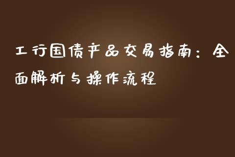工行国债产品交易指南：全面解析与操作流程_https://m.lcpcjs.com_期货交易时间_第1张
