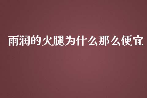 雨润的火腿为什么那么便宜_https://m.lcpcjs.com_期货交易时间_第1张