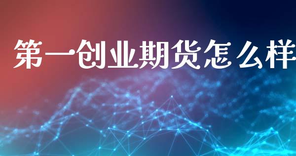 第一创业期货怎么样_https://m.lcpcjs.com_期货交易时间_第1张
