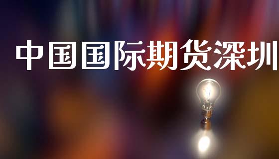 中国国际期货深圳_https://m.lcpcjs.com_白银期货保证金_第1张
