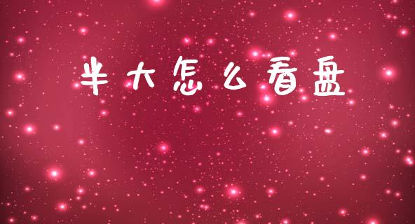 半大怎么看盘_https://m.lcpcjs.com_期货交易_第1张