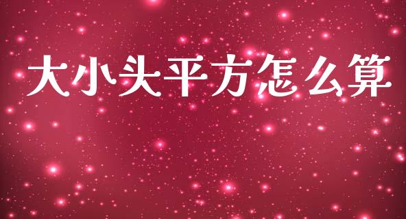 大小头平方怎么算_https://m.lcpcjs.com_期货交易时间_第1张