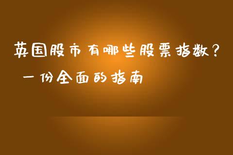英国股市有哪些股票指数？ 一份全面的指南_https://m.lcpcjs.com_恒指期货保证金_第1张