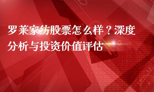 罗莱家纺股票怎么样？深度分析与投资价值评估_https://m.lcpcjs.com_期货交易时间_第1张