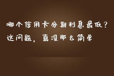 哪个信用卡分期利息最低？这问题，真没那么简单_https://m.lcpcjs.com_恒指期货保证金_第1张