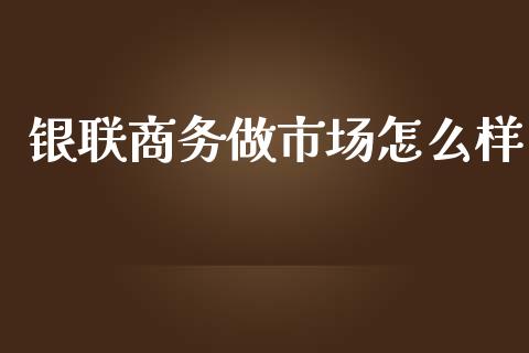 银联商务做市场怎么样_https://m.lcpcjs.com_恒指期货保证金_第1张