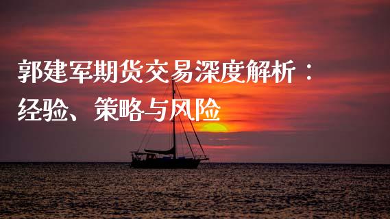 郭建军期货交易深度解析：经验、策略与风险_https://m.lcpcjs.com_白银期货保证金_第1张