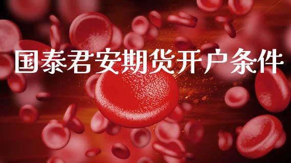 国泰君安期货开户条件_https://m.lcpcjs.com_恒指期货保证金_第1张