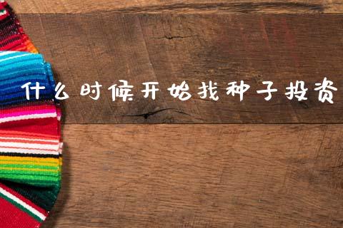 什么时候开始找种子投资_https://m.lcpcjs.com_白银期货保证金_第1张