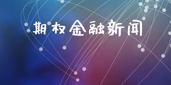 期权金融新闻_https://m.lcpcjs.com_白银期货保证金_第1张