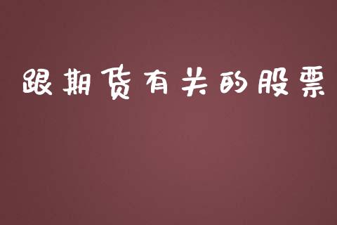 跟期货有关的股票_https://m.lcpcjs.com_白银期货保证金_第1张