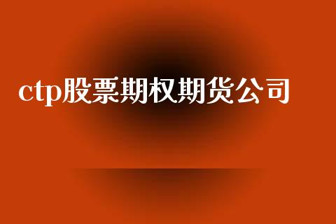 ctp股票期权期货公司_https://m.lcpcjs.com_期货交易_第1张