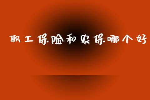 职工保险和农保哪个好_https://m.lcpcjs.com_期货交易时间_第1张