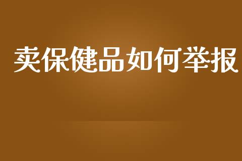 卖保健品如何举报_https://m.lcpcjs.com_白银期货保证金_第1张