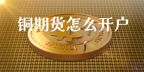 铜期货怎么开户_https://m.lcpcjs.com_期货交易时间_第1张