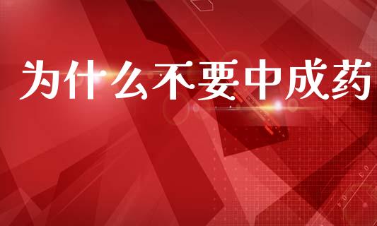 为什么不要中成药_https://m.lcpcjs.com_恒指期货保证金_第1张