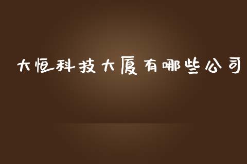大恒科技大厦有哪些公司_https://m.lcpcjs.com_期货交易时间_第1张