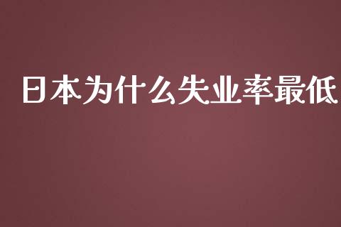 日本为什么失业率最低_https://m.lcpcjs.com_白银期货保证金_第1张
