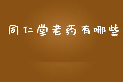 同仁堂老药有哪些_https://m.lcpcjs.com_期货交易时间_第1张
