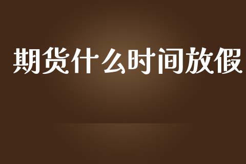 期货什么时间放假_https://m.lcpcjs.com_白银期货保证金_第1张