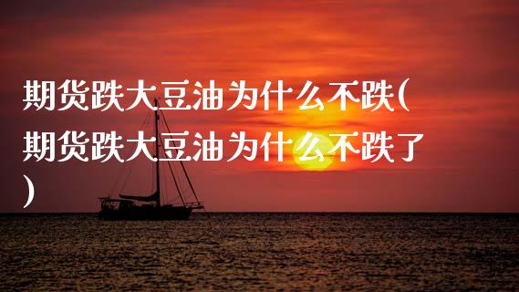 期货跌大豆油为什么不跌(期货跌大豆油为什么不跌了)_https://m.lcpcjs.com_期货交易时间_第1张