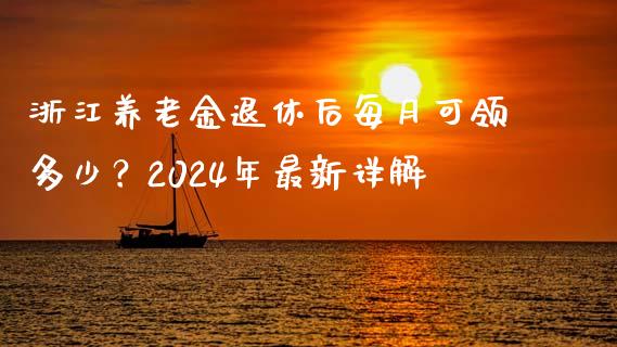 浙江养老金退休后每月可领多少？2024年最新详解_https://m.lcpcjs.com_白银期货保证金_第1张