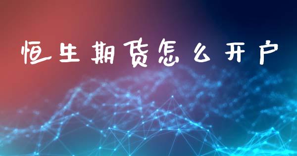 恒生期货怎么开户_https://m.lcpcjs.com_期货交易时间_第1张