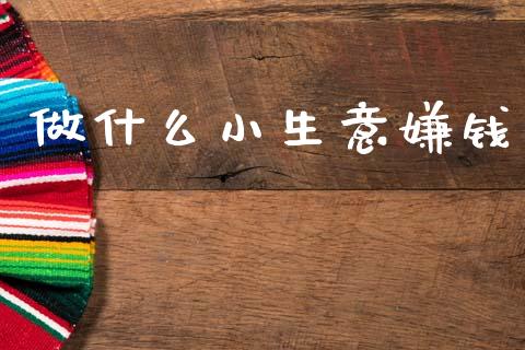 做什么小生意嫌钱_https://m.lcpcjs.com_期货交易时间_第1张