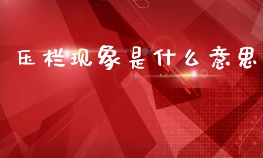 压栏现象是什么意思_https://m.lcpcjs.com_期货交易时间_第1张