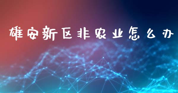 雄安新区非农业怎么办_https://m.lcpcjs.com_恒指期货保证金_第1张