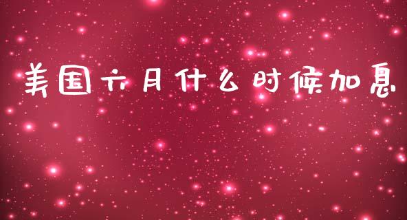 美国六月什么时候加息_https://m.lcpcjs.com_白银期货保证金_第1张