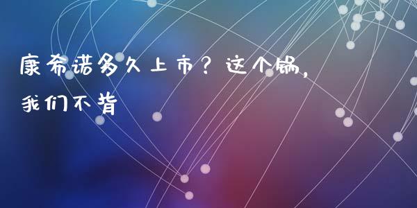 康希诺多久上市？这个锅，我们不背_https://m.lcpcjs.com_恒指期货保证金_第1张