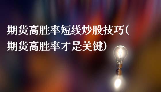 期货高胜率短线炒股技巧(期货高胜率才是关键)_https://m.lcpcjs.com_白银期货保证金_第1张