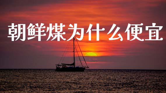 朝鲜煤为什么便宜_https://m.lcpcjs.com_恒指期货保证金_第1张