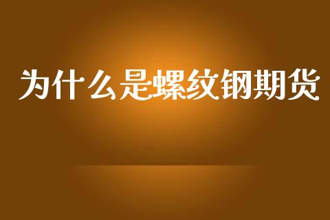 为什么是螺纹钢期货_期货交易_第1张_白银期货保证金_期货交易_恒指期货保证金_期货交易时间 为什么是螺纹钢期货_https://m.lcpcjs.com_期货交易_第1张